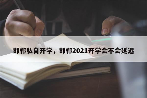 邯郸私自开学，邯郸2021开学会不会延迟-第1张图片-8CJX知识网