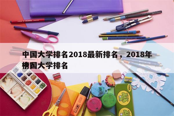 中国大学排名2018最新排名，2018年中国大学排名
榜？-第1张图片-8CJX知识网